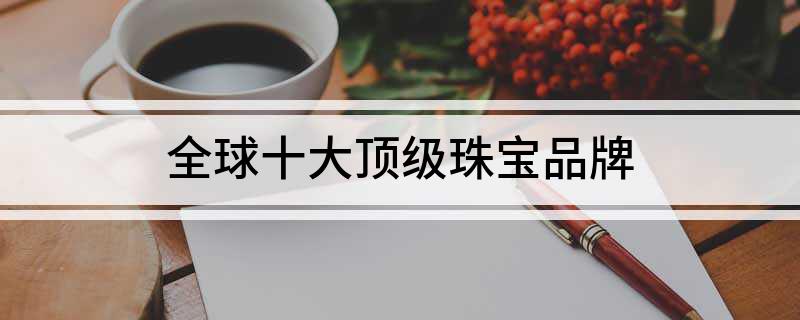 亿博电竞官网全球十大顶级珠宝品牌(图1)