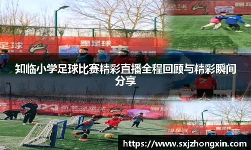 知临小学足球比赛精彩直播全程回顾与精彩瞬间分享