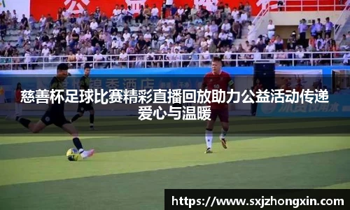 慈善杯足球比赛精彩直播回放助力公益活动传递爱心与温暖